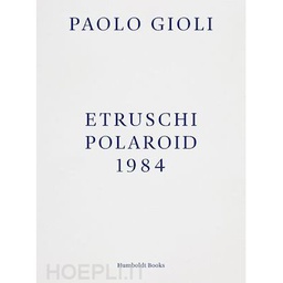 [9788899385422] PAOLO GIOLI:  ETRUSCHI, POLAROID 1984 